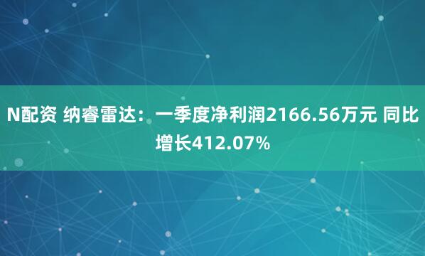 N配资 纳睿雷达：一季度净利润2166.56万元 同比增长412.07%