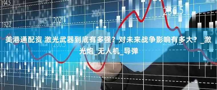 美港通配资 激光武器到底有多强？对未来战争影响有多大？_激光炮_无人机_导弹