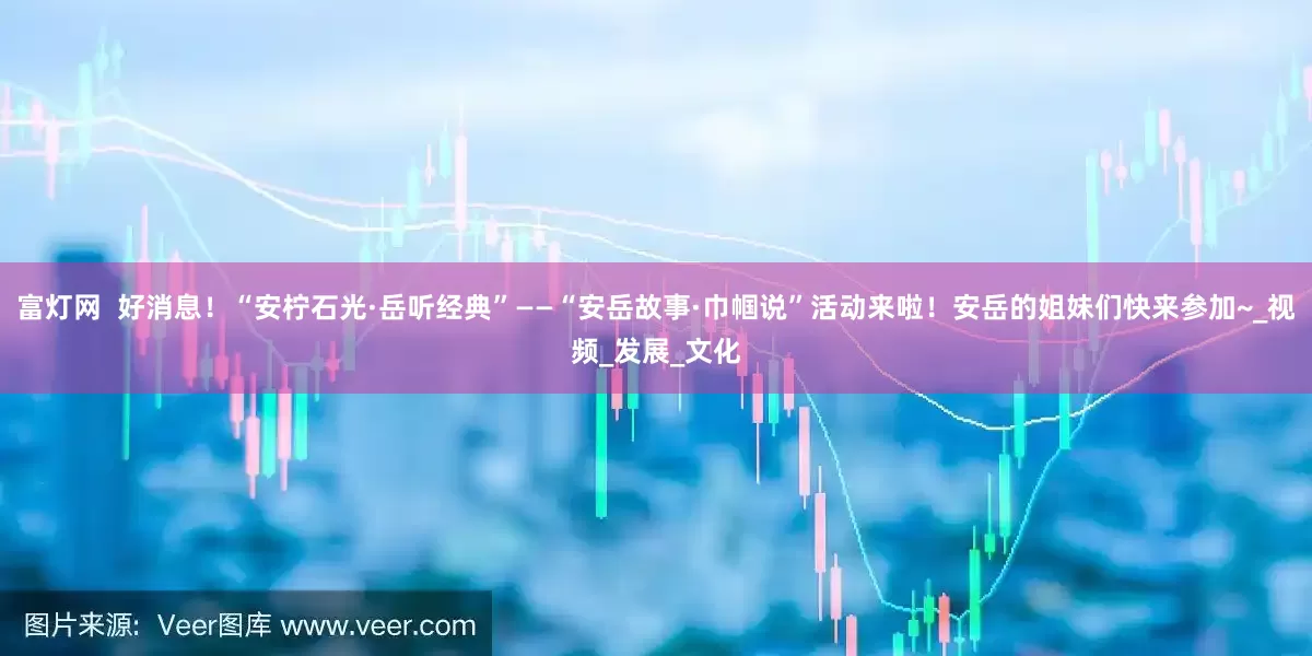 富灯网  好消息！“安柠石光·岳听经典”——“安岳故事·巾帼说”活动来啦！安岳的姐妹们快来参加~_视频_发展_文化