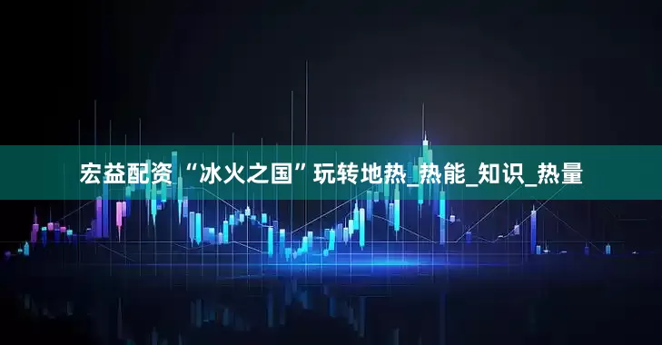 宏益配资 “冰火之国”玩转地热_热能_知识_热量