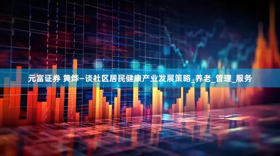 元富证券 黄烨—谈社区居民健康产业发展策略_养老_管理_服务