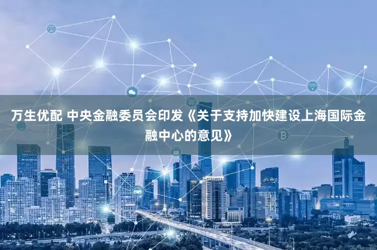 万生优配 中央金融委员会印发《关于支持加快建设上海国际金融中心的意见》