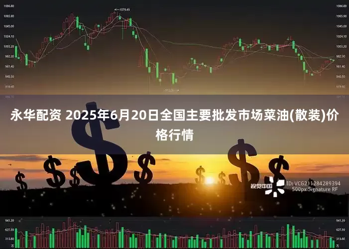 永华配资 2025年6月20日全国主要批发市场菜油(散装)价格行情