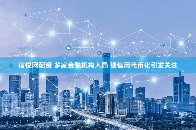 信悦网配资 多家金融机构入局 碳信用代币化引发关注