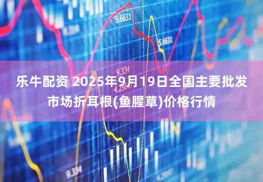 乐牛配资 2025年9月19日全国主要批发市场折耳根(鱼腥草)价格行情