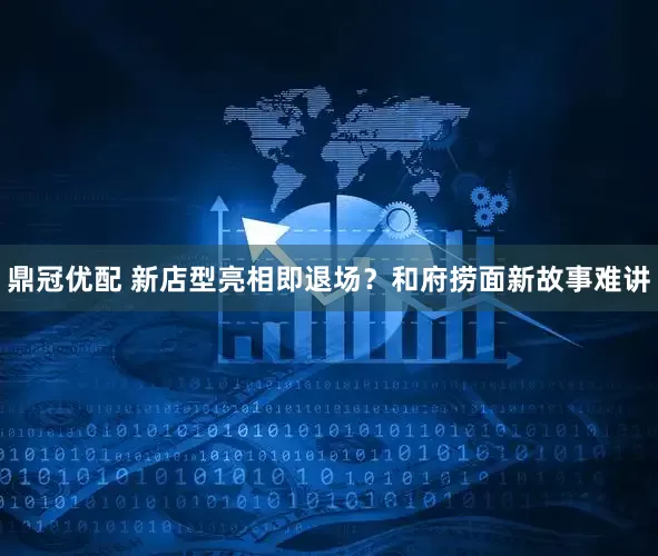 鼎冠优配 新店型亮相即退场？和府捞面新故事难讲