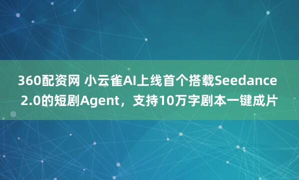 360配资网 小云雀AI上线首个搭载Seedance 2.0的短剧Agent，支持10万字剧本一键成片